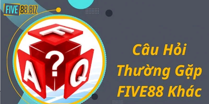 Một số câu hỏi về Five88 hay gặp khác